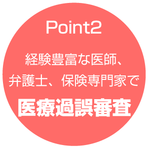 Point2 経験豊富な医師、弁護士、保険専門家で医療過誤審査